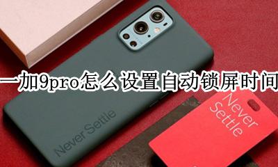 华为9plus锁屏时间怎么设置 一加9pro怎么设置自动锁屏时间