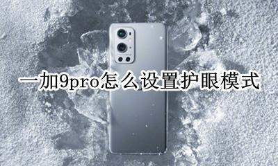 一加9pro怎么设置护眼模式 一加七pro护眼模式怎么设置