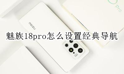 魅族18pro怎么设置经典导航 如何设置经典导航
