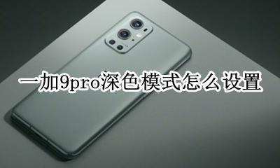 一加手机深色模式怎么设置 一加9pro深色模式怎么设置