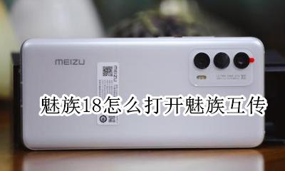 魅族互传怎么用 魅族18怎么打开魅族互传