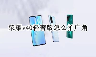 荣耀v40镜头 荣耀v40轻奢版怎么拍广角