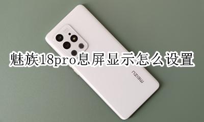 魅族18pro锁屏不显示消息 魅族18pro息屏显示怎么设置