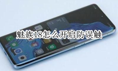 魅族18怎么开启防误触 魅族手机防误触怎么关闭