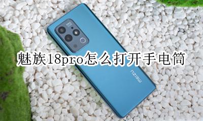 18pro的手电筒怎么打开 魅族18pro怎么打开手电筒