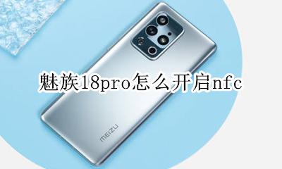 魅族18pro怎么开启nfc 魅族18pro怎么开启无线充电