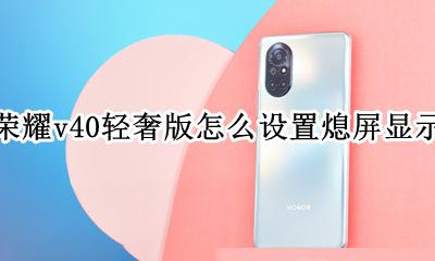 荣耀v40灭屏显示怎么设置 荣耀v40轻奢版怎么设置熄屏显示
