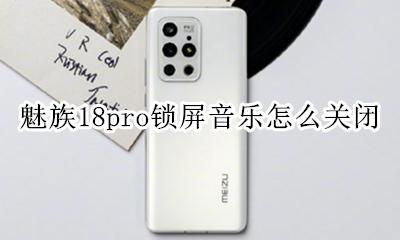 魅族自带音乐锁屏音乐关不了 魅族18pro锁屏音乐怎么关闭