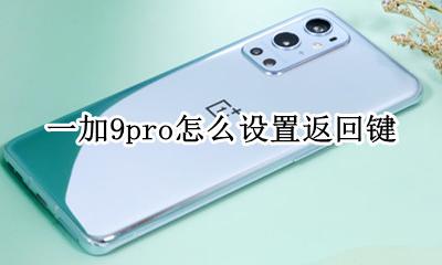 一加9pro怎么设置返回键 华为畅享9plus怎么设置返回键