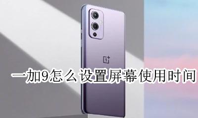 一加怎么看屏幕使用时间 一加9怎么设置屏幕使用时间