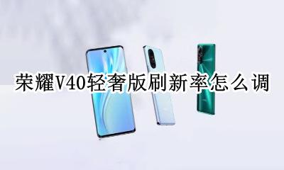 荣耀v40屏幕刷新率能调吗 荣耀V40轻奢版刷新率怎么调