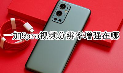 一加9pro屏幕分辨率设置 一加9pro视频分辨率增强在哪