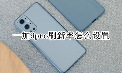 小米9怎么设置刷新率 一加9pro刷新率怎么设置