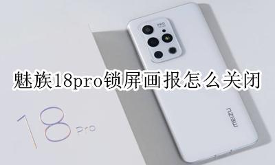 魅族手机锁屏画报怎么关闭 魅族18pro锁屏画报怎么关闭