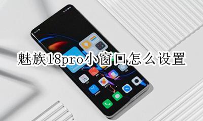 魅族小窗口模式在哪里设置 魅族18pro小窗口怎么设置