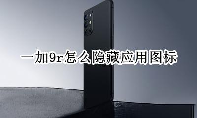 一加9r怎么隐藏应用图标 一加9t怎么隐藏应用图标