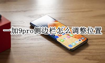 华为畅享9侧边栏怎么设置 一加9pro侧边栏怎么调整位置