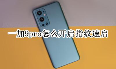 一加9pro指纹解锁慢 一加9pro怎么开启指纹速启