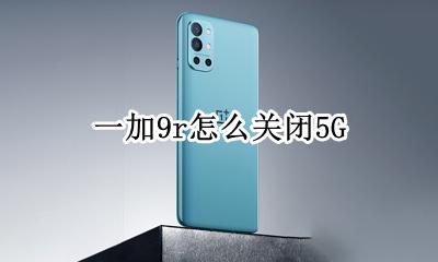 一加9r怎么关闭5G 一加9R怎么关闭负一屏