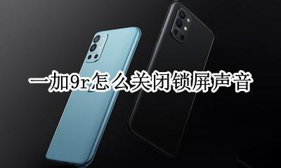 一加9锁屏声音怎么关 一加9r怎么关闭锁屏声音