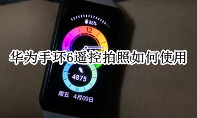 华为手环6怎么使用 华为手环6遥控拍照如何使用