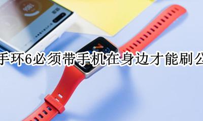 华为荣耀6手环能带着洗澡吗 华为手环6必须带手机在身边才能刷公交吗