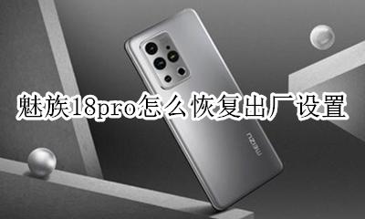 魅族18pro恢复出厂设置 魅族18pro怎么恢复出厂设置