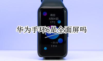 华为手环6是全面屏吗 荣耀手环6 华为手机