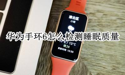 华为手环6怎样监测睡眠 华为手环6怎么检测睡眠质量
