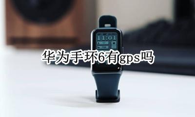 荣耀手环6 gps 华为手环6有gps吗