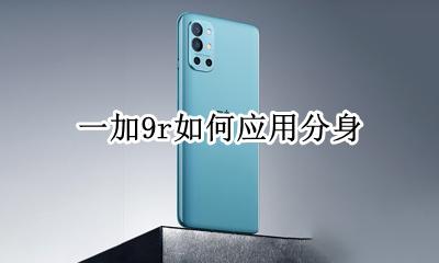 一加手机怎么开分身 一加9r如何应用分身