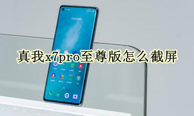 真我x7pro开箱 真我x7pro至尊版怎么截屏