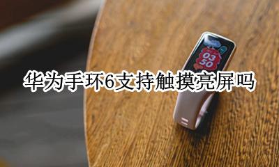 荣耀手环6点亮屏幕 华为手环6支持触摸亮屏吗