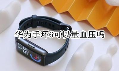 华为手环6可以量血压吗 荣耀手环6可以量血压吗