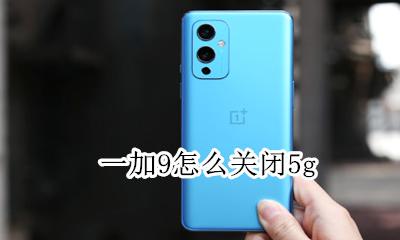 一加9怎么关闭5g 一加9怎么关闭开发者模式