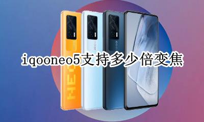 iqoo5支持几倍变焦 iqooneo5支持多少倍变焦
