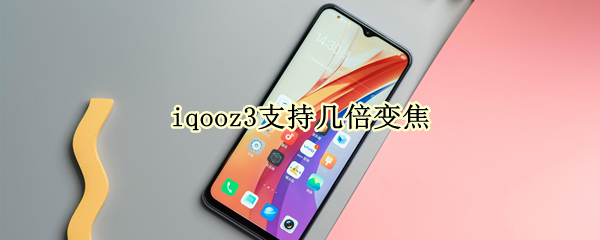 iqooz3支持几倍变焦