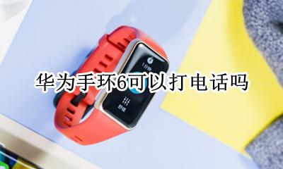荣耀手环6能接电话吗 华为手环6可以打电话吗