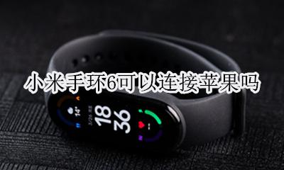 小米手环6可以连接苹果吗 小米手环能连接苹果手机吗