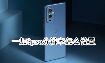 一加9pro分辨率怎么设置 一加9t屏幕分辨率在哪里调