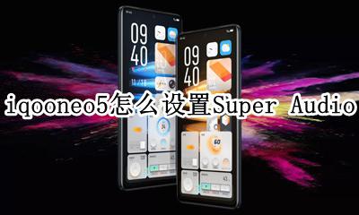 iqooneo5怎么设置双击亮屏 iqooneo5怎么设置Super Audio