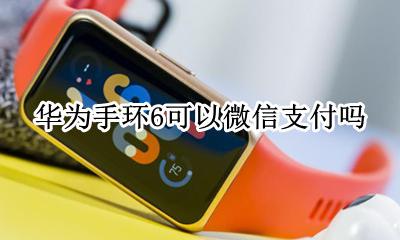 华为手环6可以微信支付吗 华为手环b6可以用微信支付吗
