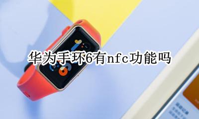 荣耀手环6 nfc功能 华为手环6有nfc功能吗