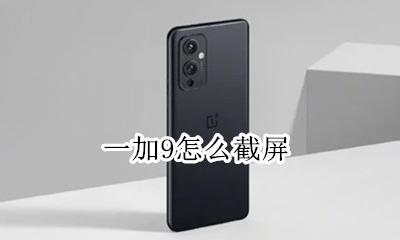 一加9怎么截屏 一加9如何截屏