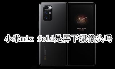 小米mix fold是屏下摄像头吗 小米mix2s自拍摄像头为什么在右下角
