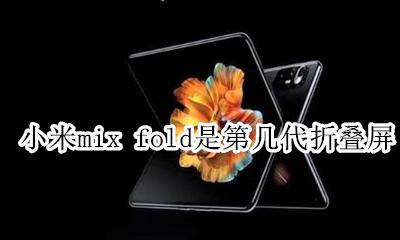 小米mix fold是第几代折叠屏 是小米第几台折叠手机