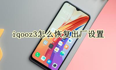 iqooz3怎么恢复出厂设置 iqoo3恢复出厂设置在哪里