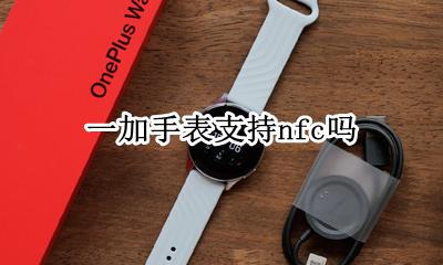 一加手表支持nfc吗 一加5t有没有NFC