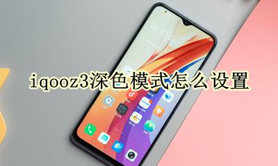 iqooz3深色模式怎么设置 Iqoo neo3手机最佳设置