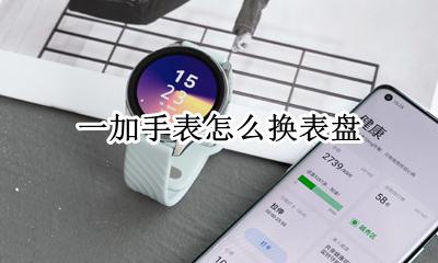 一加手表怎么换表盘 荣耀手表如何更换自定义表盘